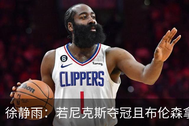 徐静雨：若尼克斯夺冠且布伦森拿FMVP 就和韦德有一拼 含金量高