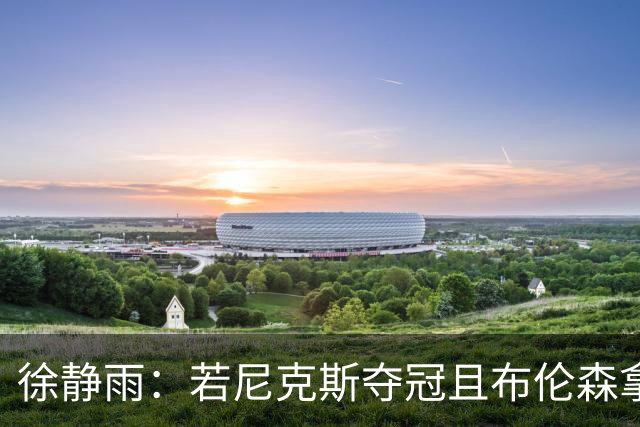 徐静雨：若尼克斯夺冠且布伦森拿FMVP 就和韦德有一拼 含金量高